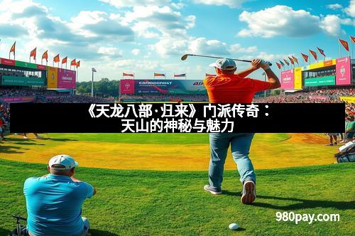 《天龙八部·归来》门派传奇：天山的神秘与魅力